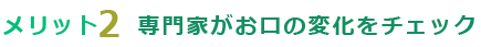 専門家がお口の変化をチェック