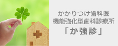 かかりつけ歯科医
機能強化型歯科診療所「か強診